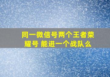 同一微信号两个王者荣耀号 能进一个战队么